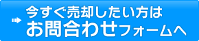 今すぐ売却したい方はお問い合わせフォームへ