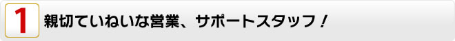 親切ていねいな営業、サポートスタッフ！