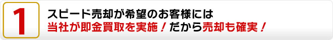 スピード売却が希望のお客様には！当社が即金買取を実施！だから売却も確実！